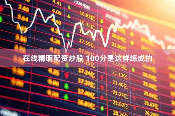 在线精明配资炒股 100分是这样练成的