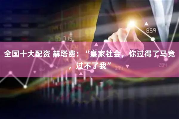 全国十大配资 赫塔费:“皇家社会,你过得了马竞,过不了我”